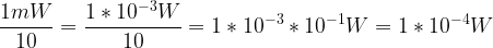 \dpi{100} \large \frac{1mW}{10}=\frac{1*10^{-3}W}{10}=1*10^{-3}*10^{-1}W=1*10^{-4}W